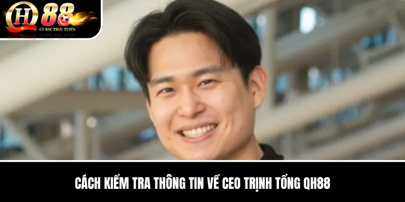 CEO Trịnh Tổng QH88 | Vai Trò Điều Hành Và Định Hướng Phát Triển Bền Vững 3 Cách Kiểm Tra Thông Tin Về CEO Trịnh Tổng QH88