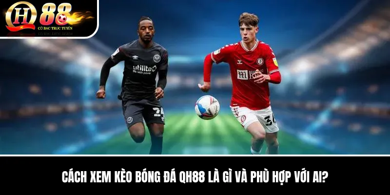 Cách Xem Kèo Bóng Đá QH88 | Hướng Dẫn Chi Tiết, Cách Chơi Và Kinh Nghiệm QH88 2026 2 Cách Xem Kèo Bóng Đá QH88 là gì và phù hợp với ai?