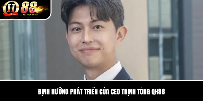 CEO Trịnh Tổng QH88 | Vai Trò Điều Hành Và Định Hướng Phát Triển Bền Vững 2 Định Hướng Phát Triển Của CEO Trịnh Tổng QH88