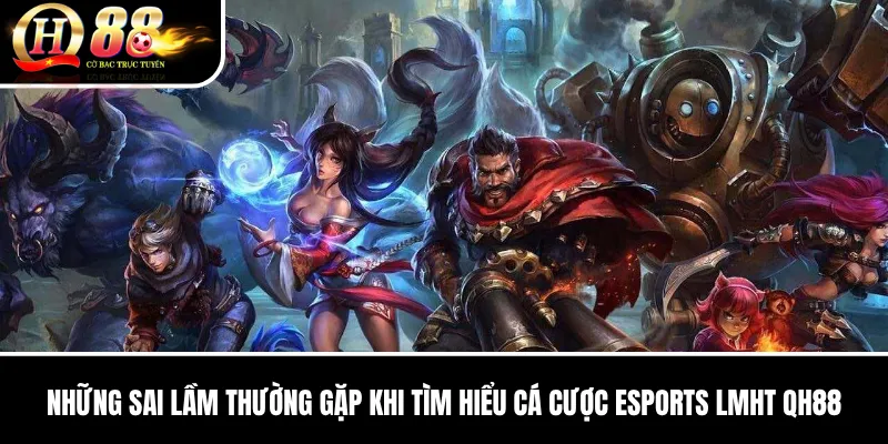 Những sai lầm thường gặp khi tìm hiểu Cá Cược Esports LMHT QH88