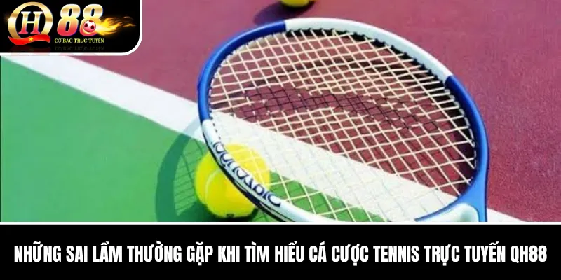 Cá Cược Tennis Trực Tuyến QH88 | Kèo Trận, Set Và Tổng Game Chi Tiết 3 Những sai lầm thường gặp khi tìm hiểu Cá Cược Tennis Trực Tuyến QH88