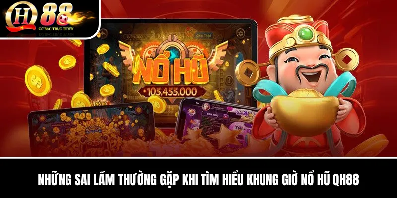 Khung Giờ Nổ Hũ QH88 | Sự Thật Về Thời Điểm Quay Và Săn Jackpot 3 Những sai lầm thường gặp khi tìm hiểu Khung Giờ Nổ Hũ QH88