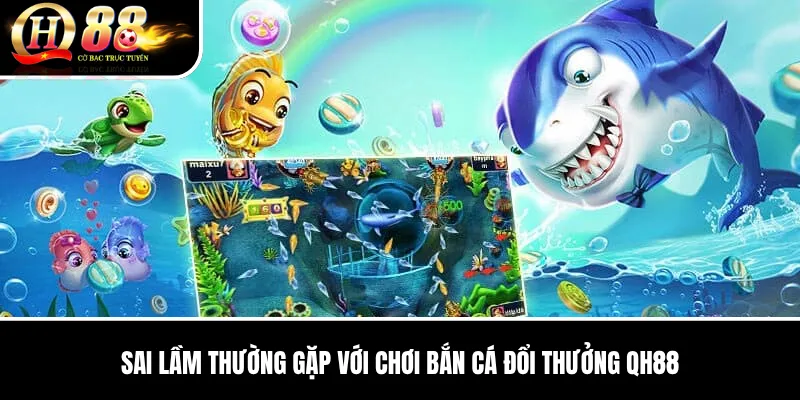 Chơi Bắn Cá Đổi Thưởng QH88 | Hướng Dẫn Chi Tiết, Cách Chơi Và Kinh Nghiệm QH88 2026 3 Sai lầm thường gặp với Chơi Bắn Cá Đổi Thưởng QH88