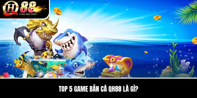 Top 5 Game Bắn Cá QH88 là gì?
